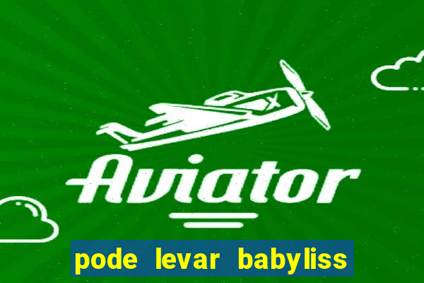 pode levar babyliss no cruzeiro